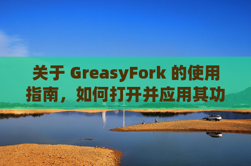 关于 GreasyFork 的使用指南，如何打开并应用其功能？